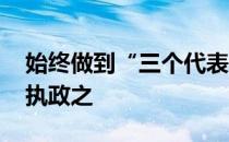 始终做到“三个代表”是我们党的立党之本、执政之