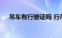 吊车有行驶证吗 行吊证和吊机证一样吗