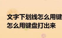 文字下划线怎么用键盘打出来的 文字下划线怎么用键盘打出来