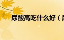 尿酸高吃什么好（尿酸高不能吃什么）