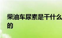 柴油车尿素是干什么用的 车尿素是干什么用的