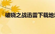 破晓之战迅雷下载地址 破晓奇兵迅雷下载