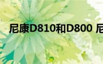 尼康D810和D800 尼康d800与d810区别