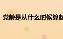 党龄是从什么时候算起 党龄从什么时间算起