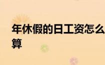 年休假的日工资怎么计算 年休假工资如何计算