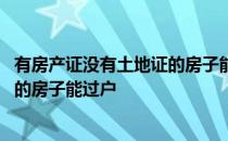 有房产证没有土地证的房子能过户吗 只有房产证没有土地证的房子能过户