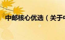 中邮核心优选（关于中邮核心优选的介绍）