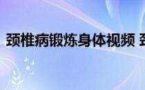 颈椎病锻炼身体视频 颈椎病的锻炼方法视频