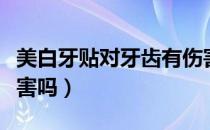 美白牙贴对牙齿有伤害（美白牙贴对牙齿有伤害吗）
