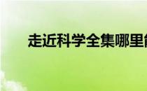 走近科学全集哪里能看 走近科学全集