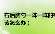 右后脑勺一阵一阵的痛怎么回事（右后脑勺痛该怎么办）