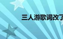三人游歌词改了吗 三人游歌词