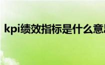 kpi绩效指标是什么意思 kpi指标是什么意思