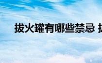 拔火罐有哪些禁忌 拔火罐的好处与禁忌