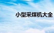 小型采煤机大全 采煤机型号大全
