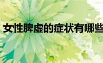 女性脾虚的症状有哪些（这些症状你都有吗）
