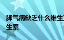 脚气病缺乏什么维生素B2 脚气病缺乏什么维生素