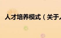 人才培养模式（关于人才培养模式的介绍）