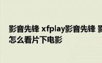 影音先锋 xfplay影音先锋 影音先锋怎么用xfplay影音先锋怎么看片下电影