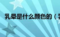 乳晕是什么颜色的（乳晕的颜色代表什么）