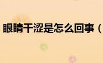 眼睛干涩是怎么回事（导致眼睛干涩的原因）