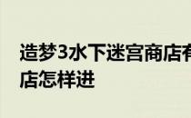 造梦3水下迷宫商店有什么 造梦西游3水下商店怎样进