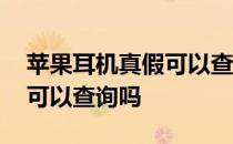 苹果耳机真假可以查询吗官网 苹果耳机真假可以查询吗