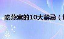 吃燕窝的10大禁忌（炖燕窝的方法与步骤）