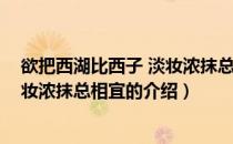 欲把西湖比西子 淡妆浓抹总相宜（关于欲把西湖比西子 淡妆浓抹总相宜的介绍）