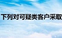下列对可疑类客户采取的风险措施不恰当的为