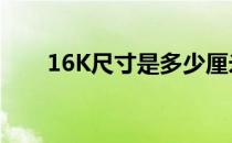 16K尺寸是多少厘米 16k尺寸是多少