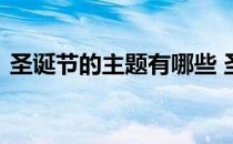 圣诞节的主题有哪些 圣诞节主题名称有哪些
