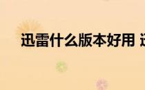 迅雷什么版本好用 迅雷那个版本最好用