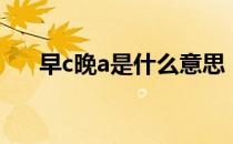 早c晚a是什么意思（早c晚a能祛斑吗）