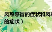 风热感冒的症状和风寒感冒的症状（风热感冒的症状）