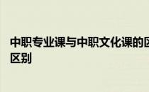 中职专业课与中职文化课的区别 中职文化课和中职专业课的区别