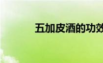 五加皮酒的功效与作用 五加皮