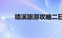 绩溪旅游攻略二日游 绩溪旅游攻略