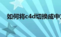 如何将c4d切换成中文 c4d怎么切换中文