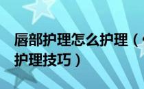 唇部护理怎么护理（你一定要掌握的3类唇部护理技巧）