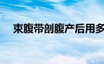 束腹带剖腹产后用多久（束腹带有用吗）