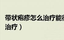 带状疱疹怎么治疗能彻底根除（带状疱疹怎么治疗）