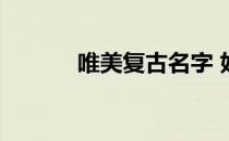 唯美复古名字 好听的复古名字