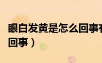 眼白发黄是怎么回事有血丝（眼白发黄是怎么回事）