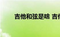 吉他和弦是啥 吉他和弦是什么意思