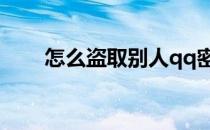 怎么盗取别人qq密码 怎么黑别人qq