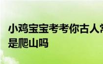 小鸡宝宝考考你古人常说的“重阳节登高”就是爬山吗