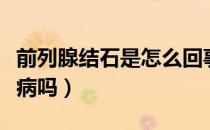 前列腺结石是怎么回事（前列腺结石是单一发病吗）