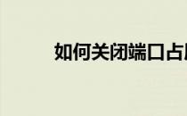 如何关闭端口占用 如何关闭端口