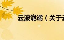 云波诡谲（关于云波诡谲的介绍）
